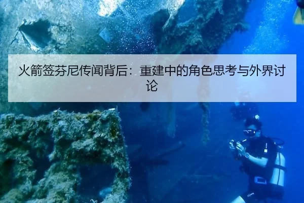 火箭签芬尼传闻背后：重建中的角色思考与外界讨论